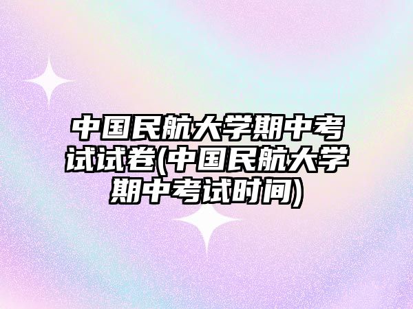 中国民航大学期中考试试卷(中国民航大学期中考试时间)