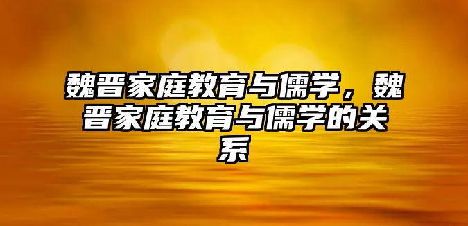 魏晋家庭教育与儒学，魏晋家庭教育与儒学的关系