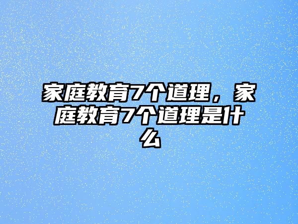 家庭教育7个道理，家庭教育7个道理是什么