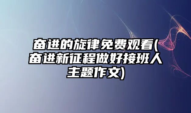 奋进的旋律免费观看(奋进新征程做好接班人主题作文)