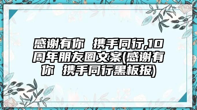 感谢有你 携手同行,10周年朋友圈文案(感谢有你 携手同行黑板报)