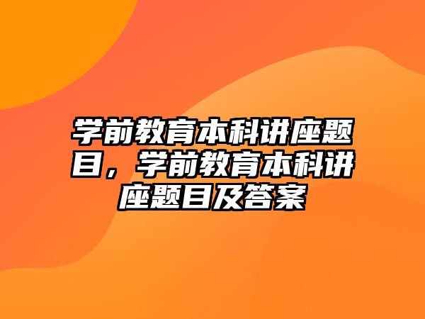 学前教育本科讲座题目，学前教育本科讲座题目及答案