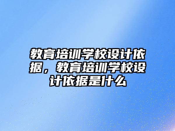 教育培训学校设计依据，教育培训学校设计依据是什么