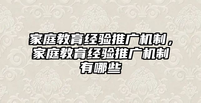 家庭教育经验推广机制，家庭教育经验推广机制有哪些