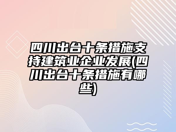 四川出台十条措施支持建筑业企业发展(四川出台十条措施有哪些)