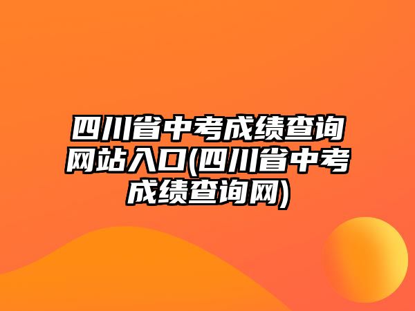 四川省中考成绩查询网站入口(四川省中考成绩查询网)