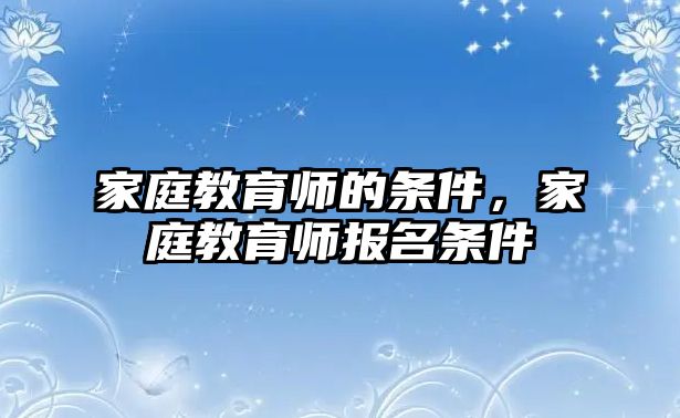 家庭教育师的条件，家庭教育师报名条件