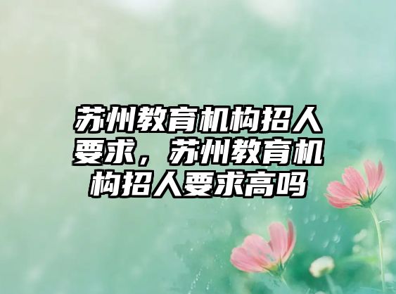 苏州教育机构招人要求，苏州教育机构招人要求高吗