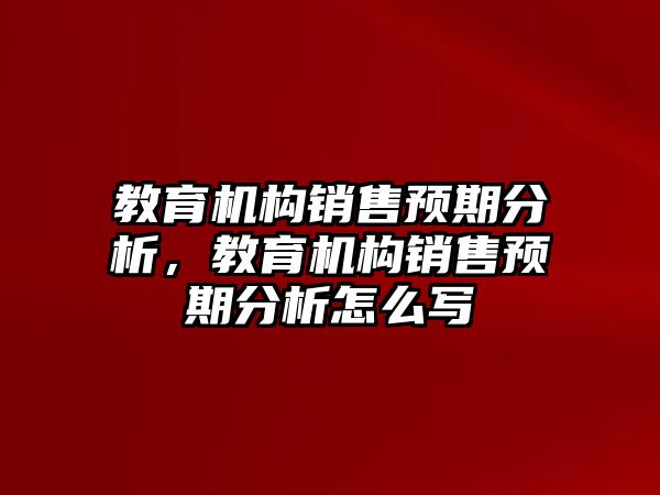 教育机构销售预期分析，教育机构销售预期分析怎么写