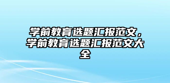 学前教育选题汇报范文，学前教育选题汇报范文大全