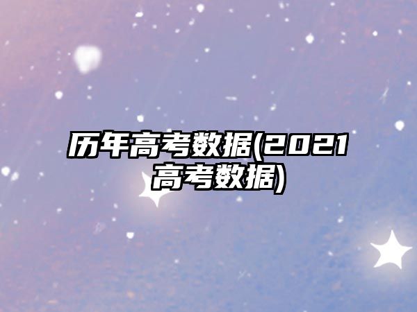 历年高考数据(2021 高考数据)