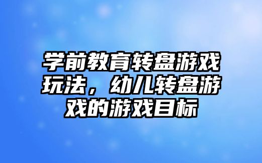 学前教育转盘游戏玩法，幼儿转盘游戏的游戏目标