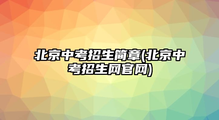 北京中考招生简章(北京中考招生网官网)