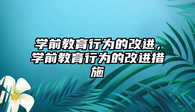 学前教育行为的改进，学前教育行为的改进措施