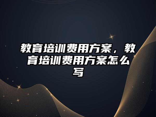 教育培训费用方案，教育培训费用方案怎么写