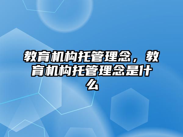 教育机构托管理念，教育机构托管理念是什么