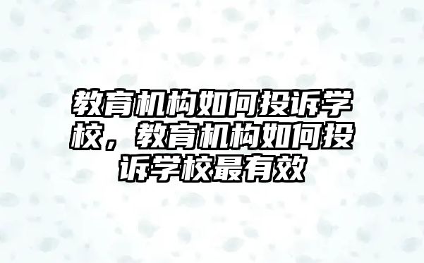 教育机构如何投诉学校，教育机构如何投诉学校最有效