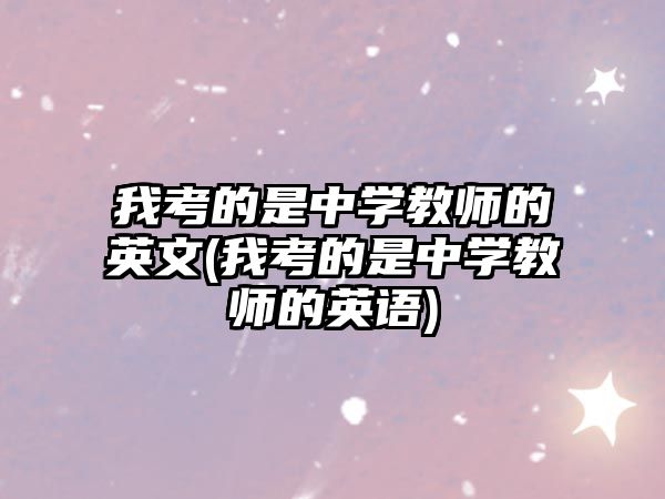 我考的是中学教师的英文(我考的是中学教师的英语)