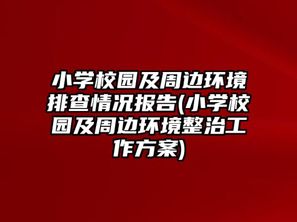 小学校园及周边环境排查情况报告(小学校园及周边环境整治工作方案)