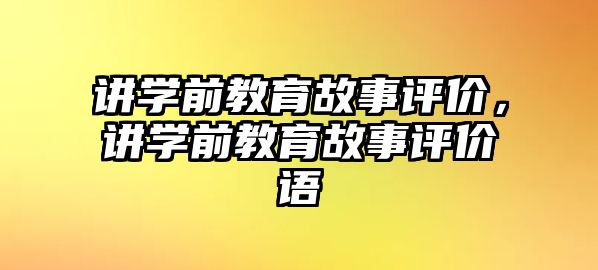 讲学前教育故事评价，讲学前教育故事评价语