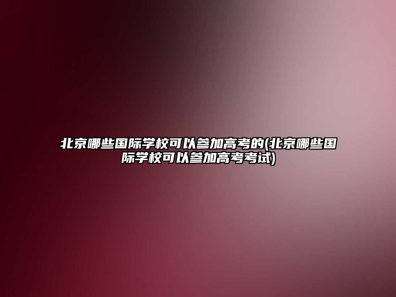 北京哪些国际学校可以参加高考的(北京哪些国际学校可以参加高考考试)