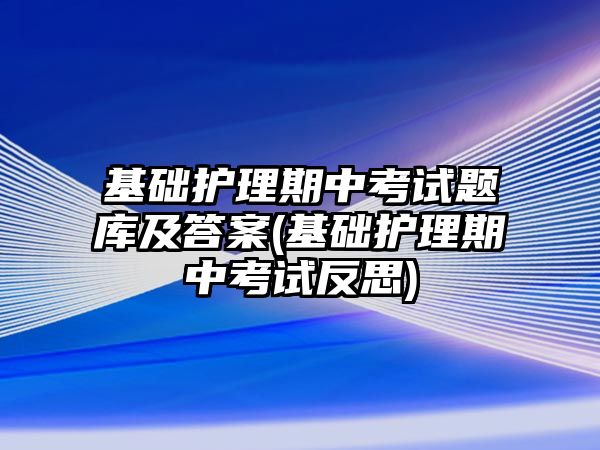 基础护理期中考试题库及答案(基础护理期中考试反思)