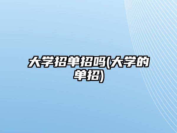 大学招单招吗(大学的单招)