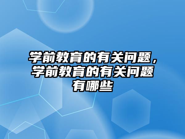 学前教育的有关问题，学前教育的有关问题有哪些