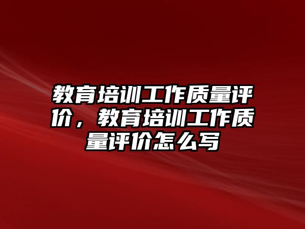 教育培训工作质量评价，教育培训工作质量评价怎么写