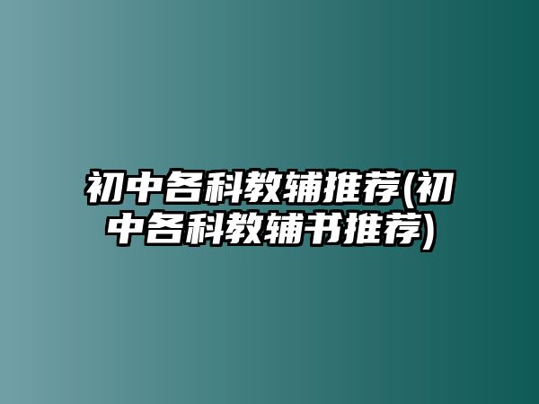 初中各科教辅推荐(初中各科教辅书推荐)