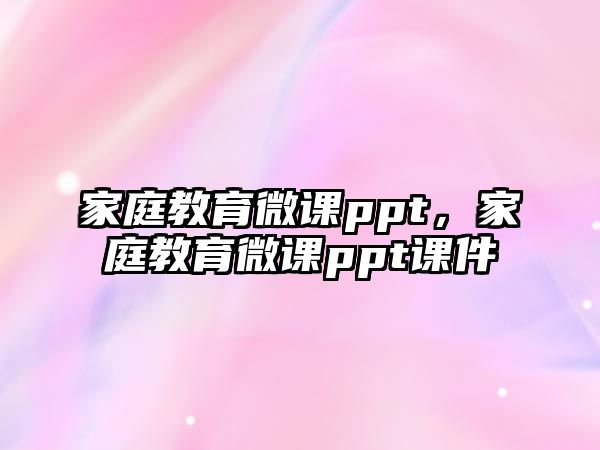 家庭教育微课ppt，家庭教育微课ppt课件