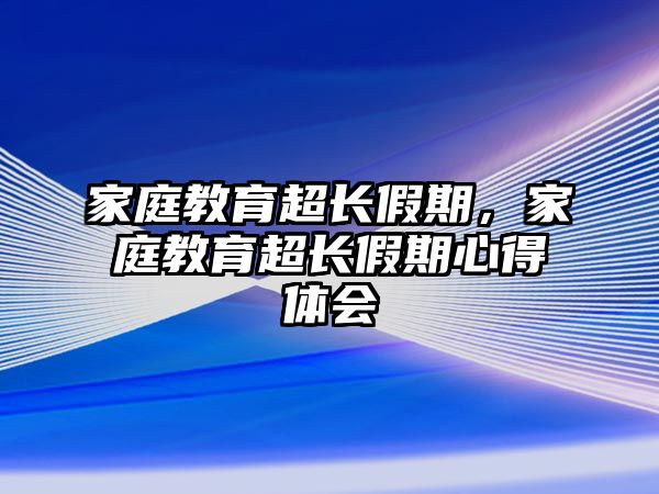 家庭教育超长假期，家庭教育超长假期心得体会