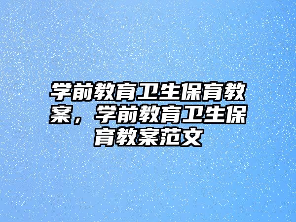 学前教育卫生保育教案，学前教育卫生保育教案范文