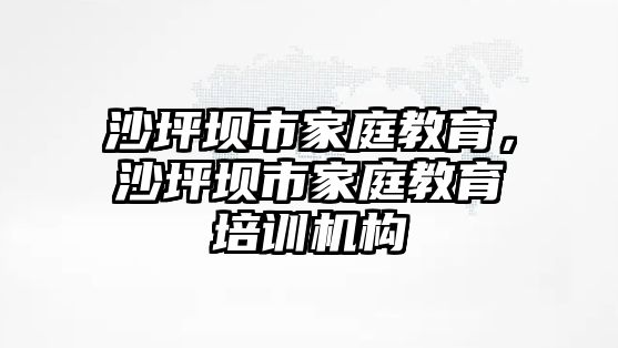 沙坪坝市家庭教育，沙坪坝市家庭教育培训机构