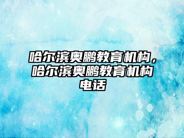 哈尔滨奥鹏教育机构，哈尔滨奥鹏教育机构电话