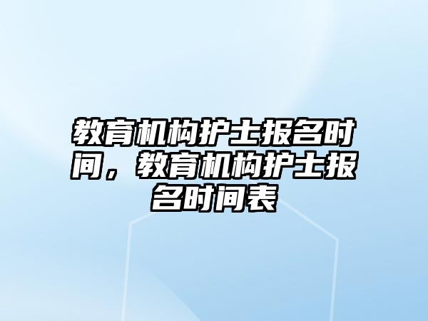 教育机构护士报名时间，教育机构护士报名时间表