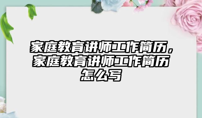 家庭教育讲师工作简历，家庭教育讲师工作简历怎么写