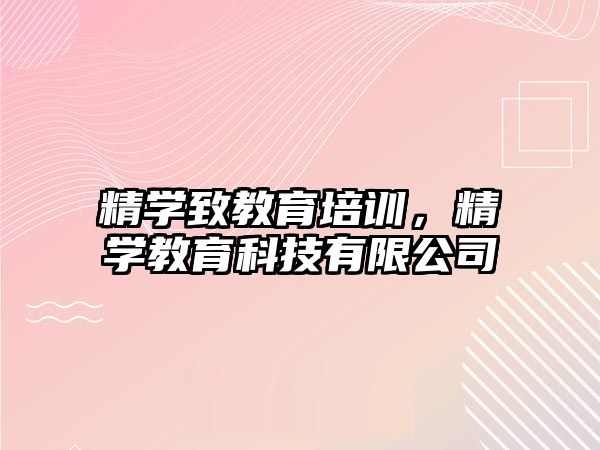 精学致教育培训，精学教育科技有限公司