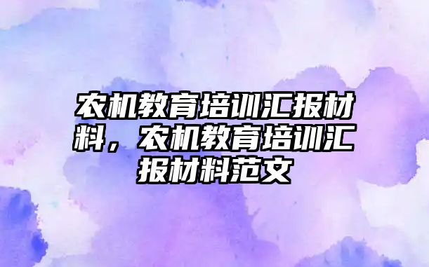 农机教育培训汇报材料，农机教育培训汇报材料范文