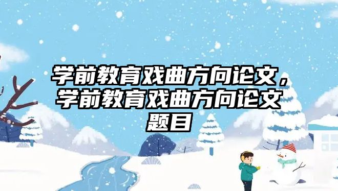 学前教育戏曲方向论文，学前教育戏曲方向论文题目